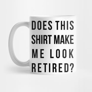 Does this shirt make me look retired funny t-shird Mug